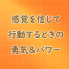 感覚を信じて行動するとき