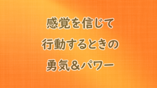 感覚を信じて行動するとき