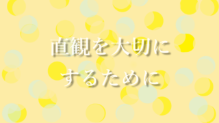 直観を大切にするために