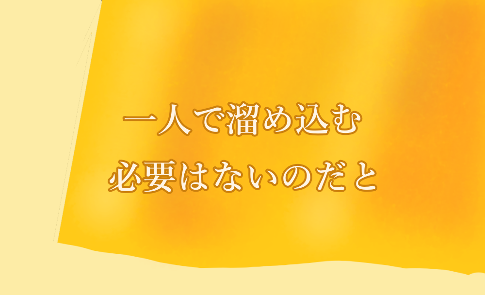 一人で溜め込む必要はないのだと