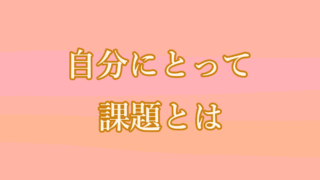 自分にとって課題とは