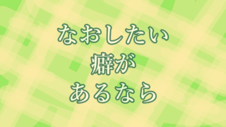 なおしたい癖があるなら