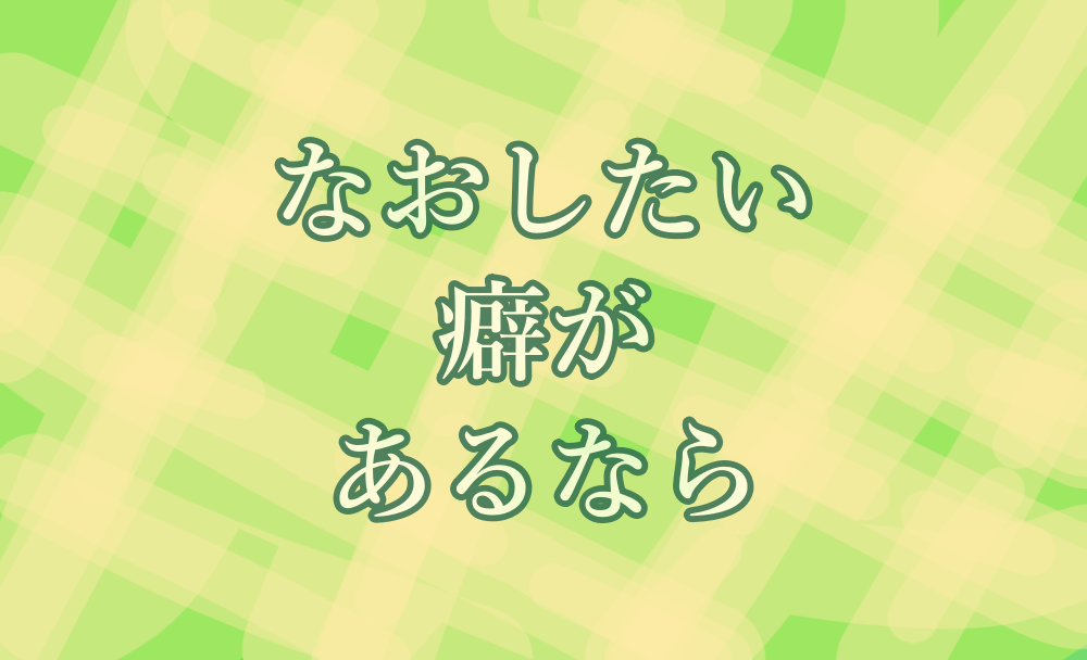 なおしたい癖があるなら