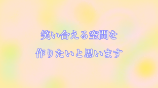 笑い合える空間を作りたいと思います