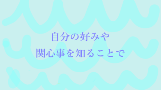 自分の好みや関心事を知ることで