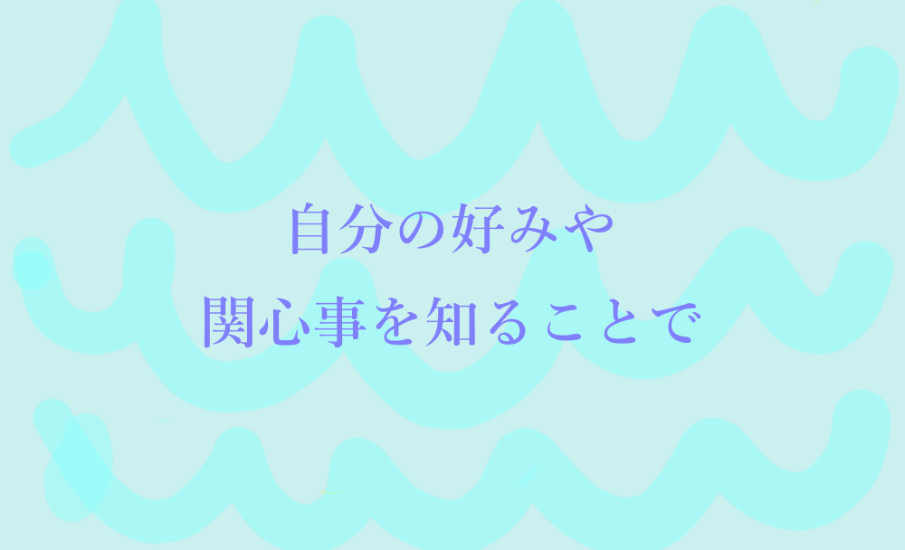 自分の好みや関心事を知ることで