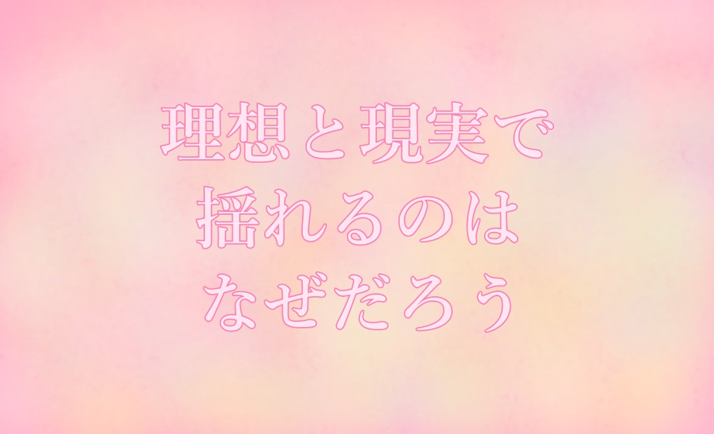 理想と現実で揺れるのはなぜ