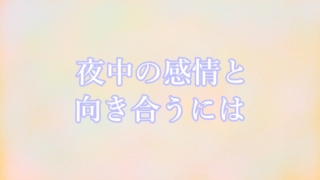 夜中の感情と向き合うには