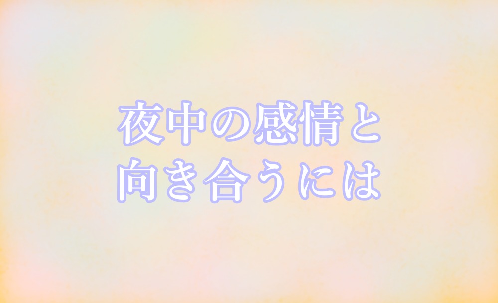 夜中の感情と向き合うには