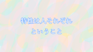 特性は人それぞれということ