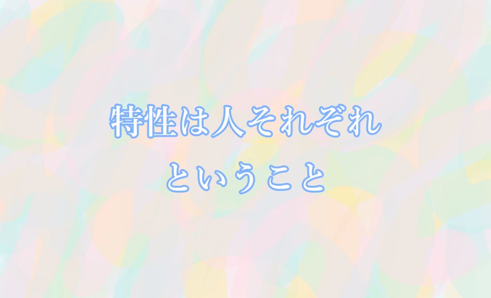 特性は人それぞれということ