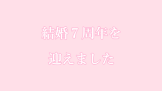 結婚７周年を迎えました