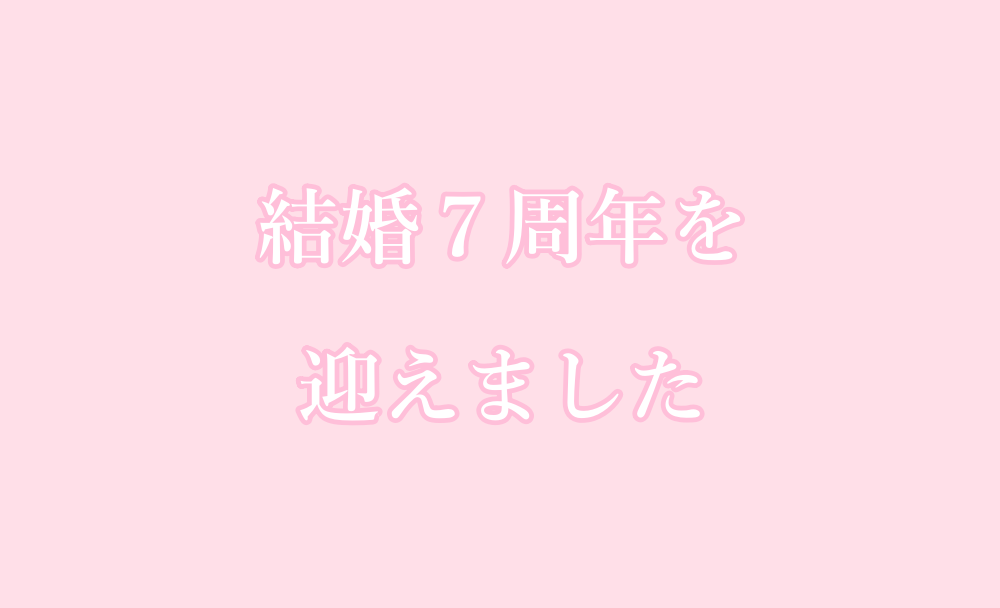 結婚７周年を迎えました