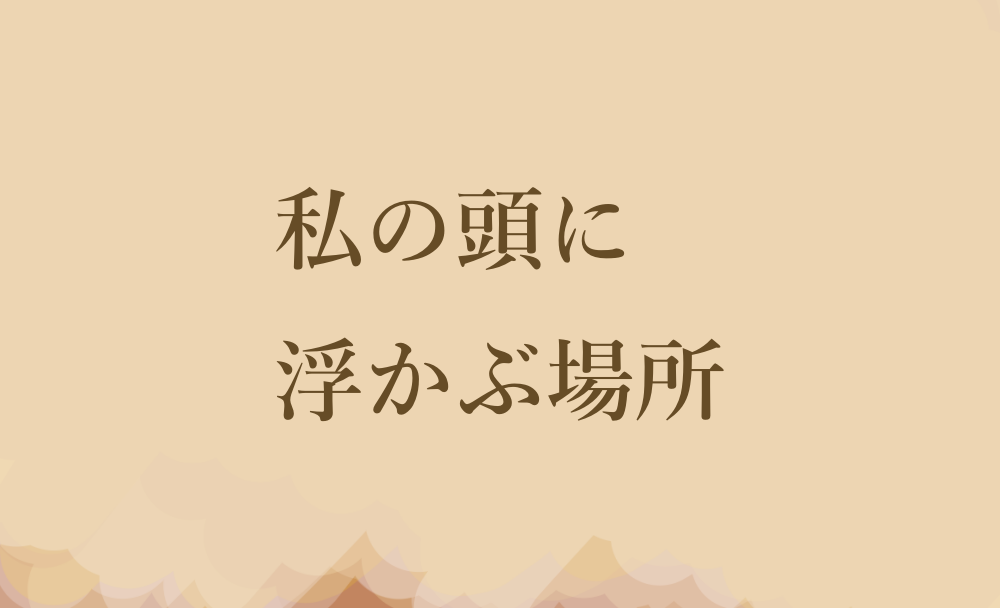 私の頭に浮かぶ場所