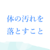 体の汚れを落とすこと