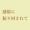 感情に振り回されて
