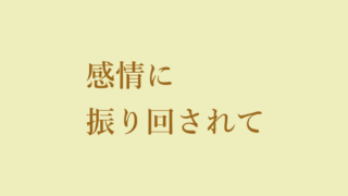 感情に振り回されて