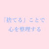 捨てることで心を整理する