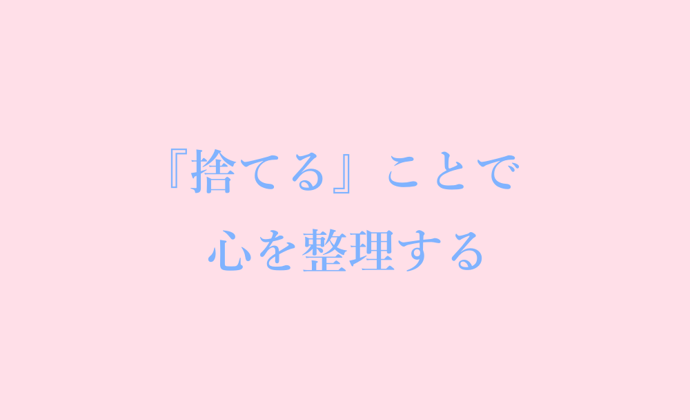 捨てることで心を整理する