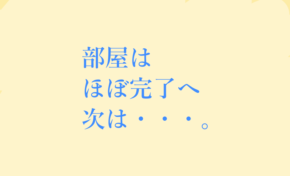 部屋はほぼ完了へ次は