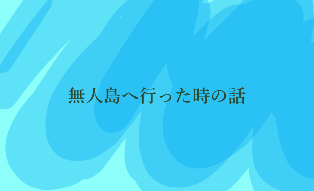 無人島へ行った時の話