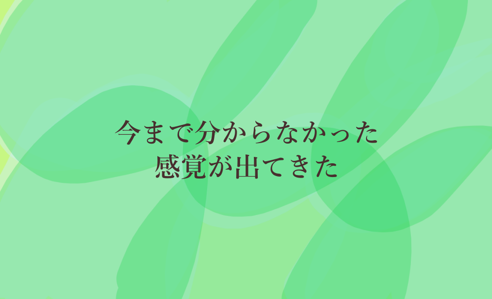 今まで分からなかった感覚が出てきた