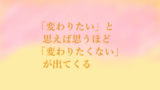 変わりたいと思えば思うほど変わりたくないが出てくる