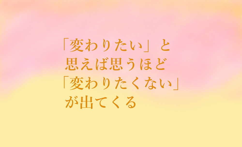 変わりたいと思えば思うほど変わりたくないが出てくる