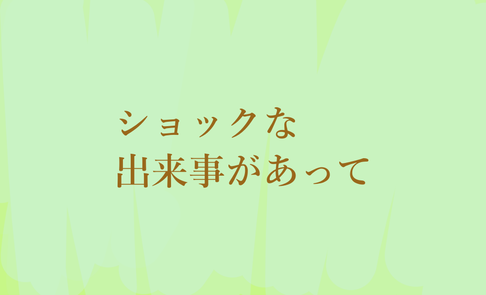 ショックな出来事があって